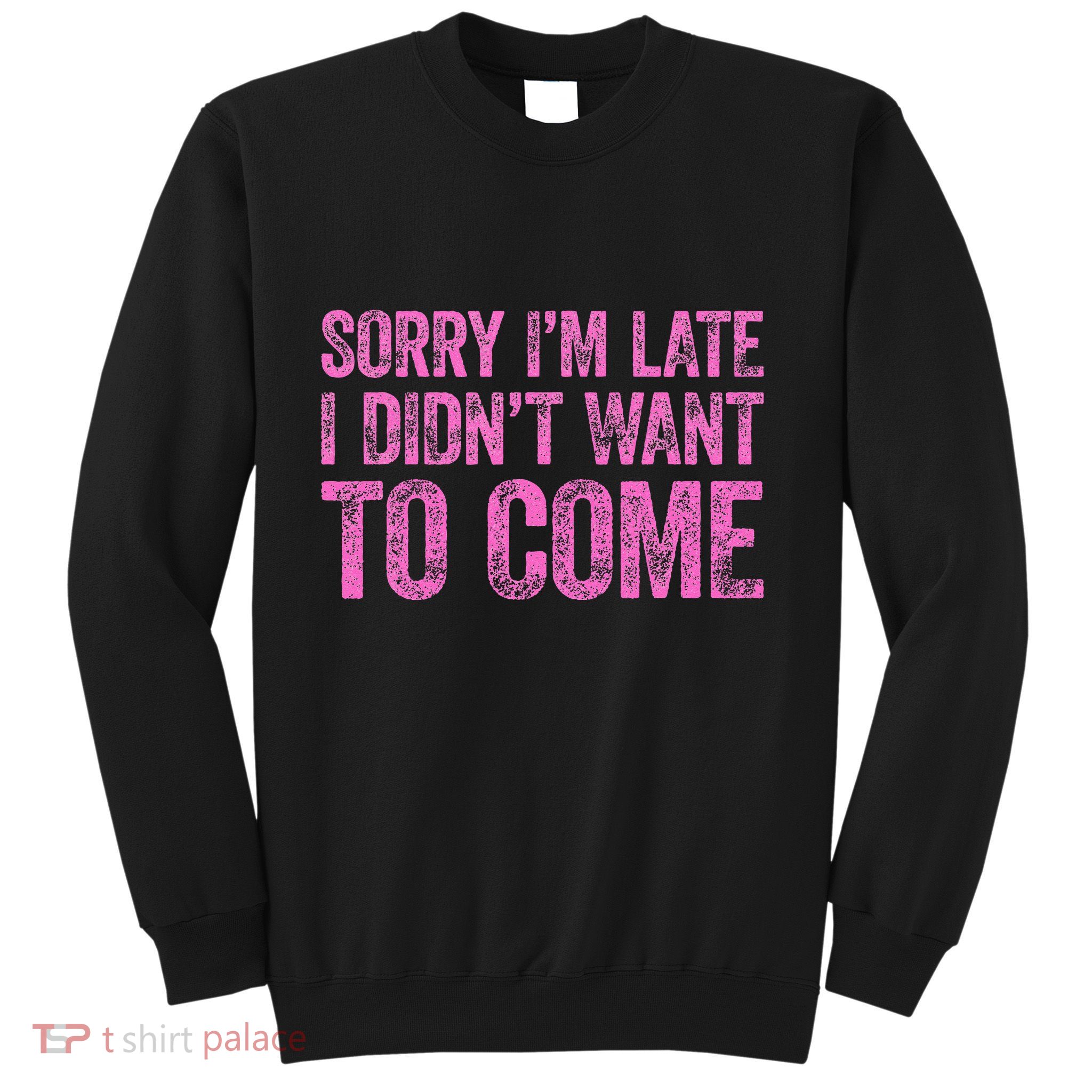 Sorry Im Late I Didnt Want To Come Sweatshirt