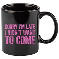 Sorry Im Late I Didnt Want To Come 11oz C Handle Ceramic Mug