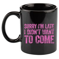 Sorry Im Late I Didnt Want To Come 11oz C Handle Ceramic Mug