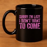 Sorry Im Late I Didnt Want To Come 11oz C Handle Ceramic Mug