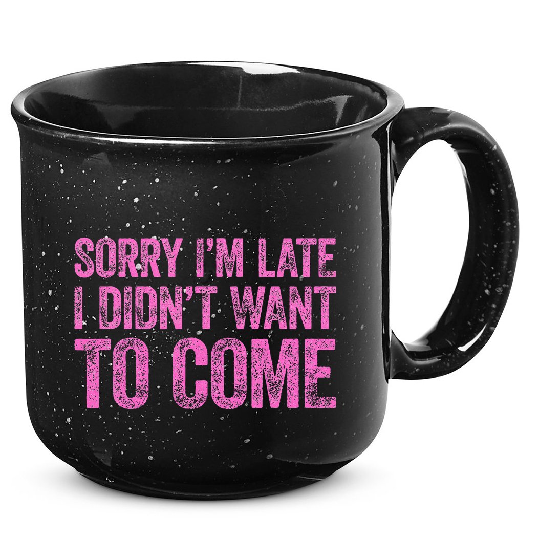 Sorry Im Late I Didnt Want To Come 15oz Campfire Ceramic Mug