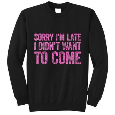 Sorry Im Late I Didnt Want To Come Tall Sweatshirt