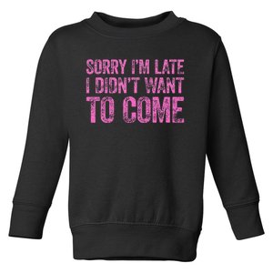 Sorry Im Late I Didnt Want To Come Toddler Sweatshirt