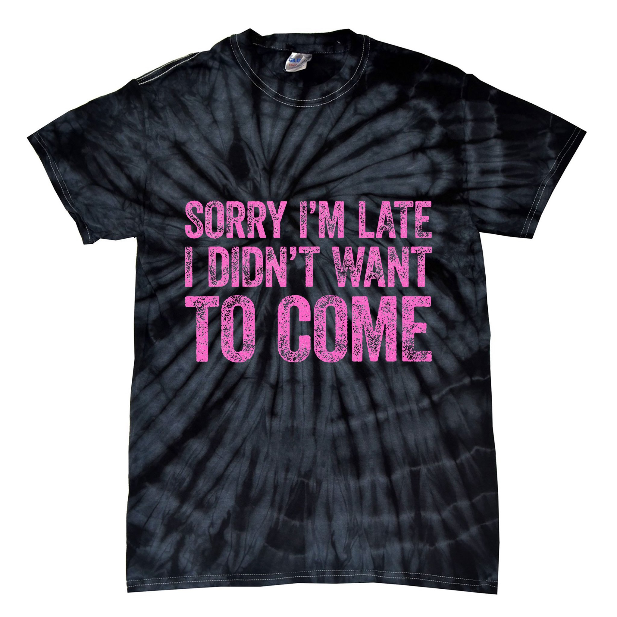 Sorry Im Late I Didnt Want To Come Tie-Dye T-Shirt