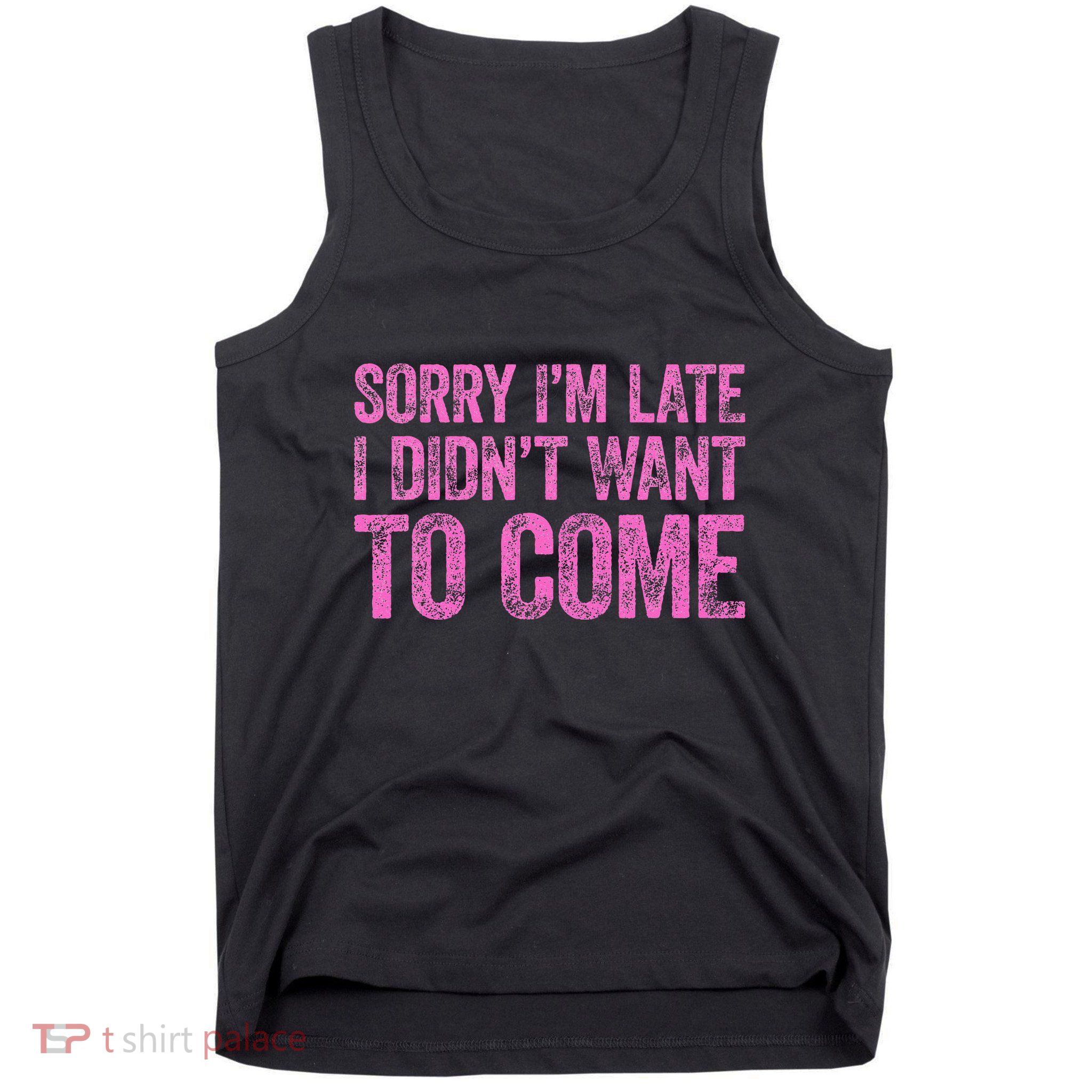 Sorry Im Late I Didnt Want To Come Tank Top