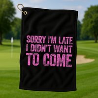 Sorry Im Late I Didnt Want To Come Golf Towel