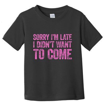 Sorry Im Late I Didnt Want To Come Toddler T-Shirt
