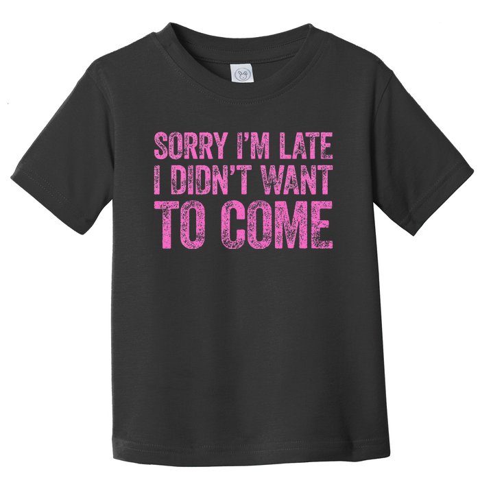 Sorry Im Late I Didnt Want To Come Toddler T-Shirt