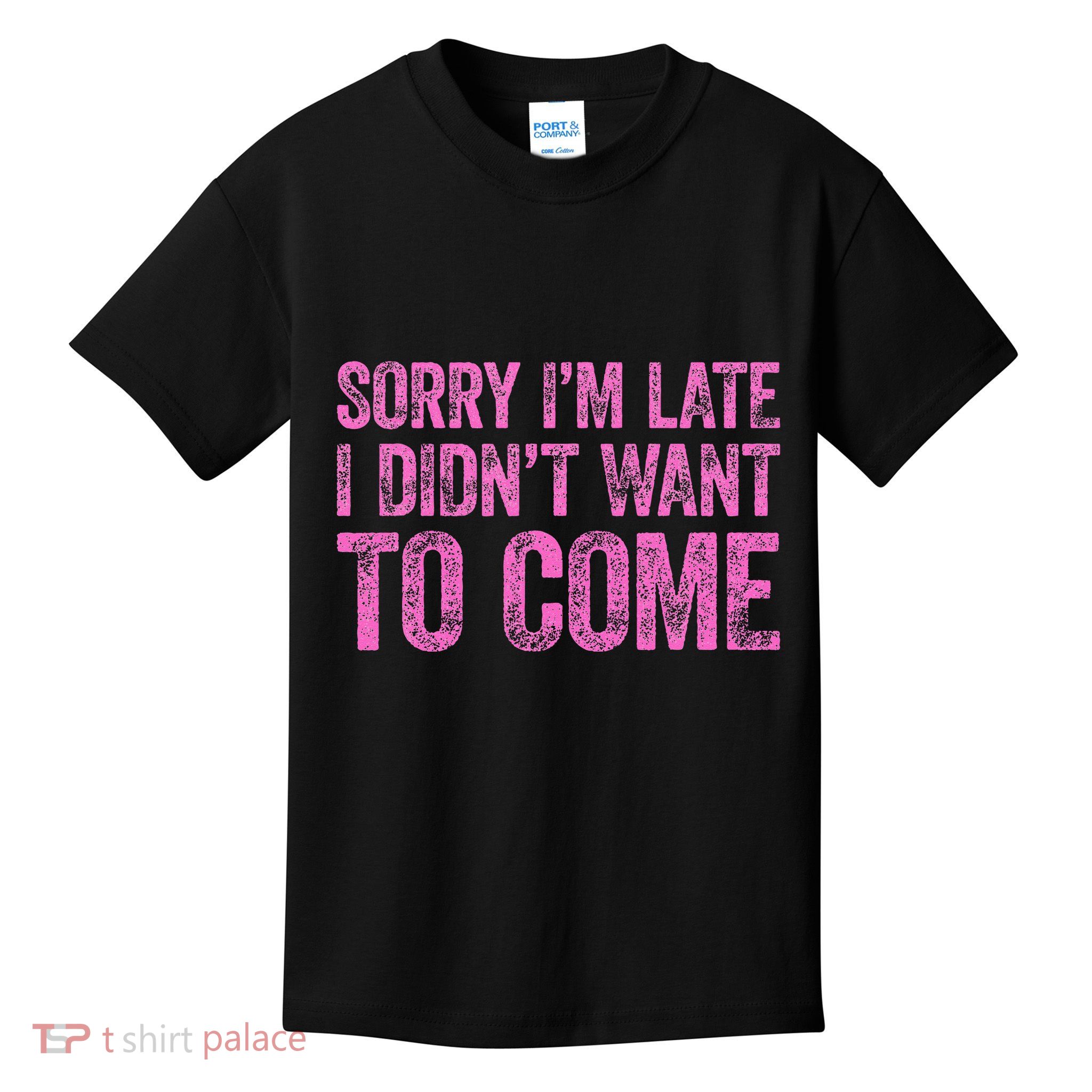 Sorry Im Late I Didnt Want To Come Kids T-Shirt