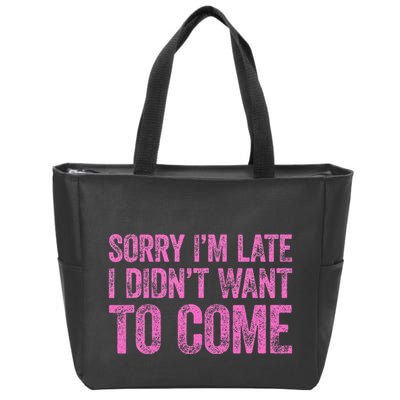 Sorry Im Late I Didnt Want To Come Zip Tote Bag