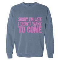 Sorry Im Late I Didnt Want To Come Garment-Dyed Sweatshirt