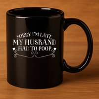 Sorry IM Late But My Husband Had To Poop Sarcastic Spouse Gift 11oz C Handle Ceramic Mug