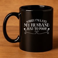 Sorry IM Late But My Husband Had To Poop Sarcastic Spouse Gift 11oz C Handle Ceramic Mug