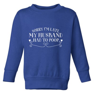 Sorry IM Late But My Husband Had To Poop Sarcastic Spouse Gift Toddler Sweatshirt
