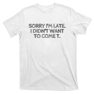 Sorry IM Late I DidnT Want To Come T-Shirt