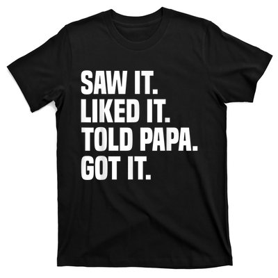 Saw It Liked It Told Papa Got It Funny Dad Son Daughter T-Shirt