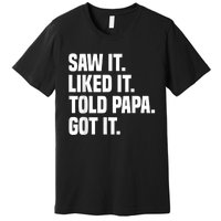 Saw It Liked It Told Papa Got It Funny Dad Son Daughter Premium T-Shirt