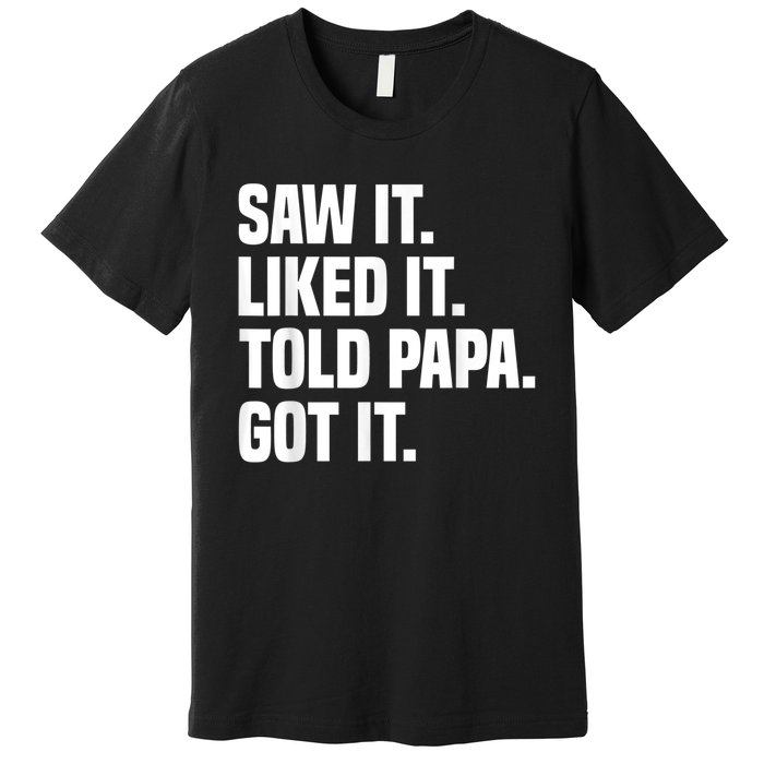 Saw It Liked It Told Papa Got It Funny Dad Son Daughter Premium T-Shirt