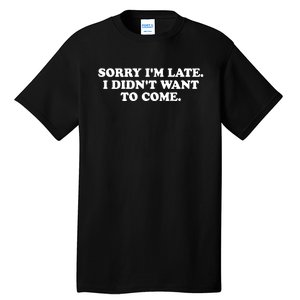 Sorry IM Late I DidnT Want To Come Tall T-Shirt