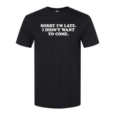 Sorry IM Late I DidnT Want To Come Softstyle CVC T-Shirt