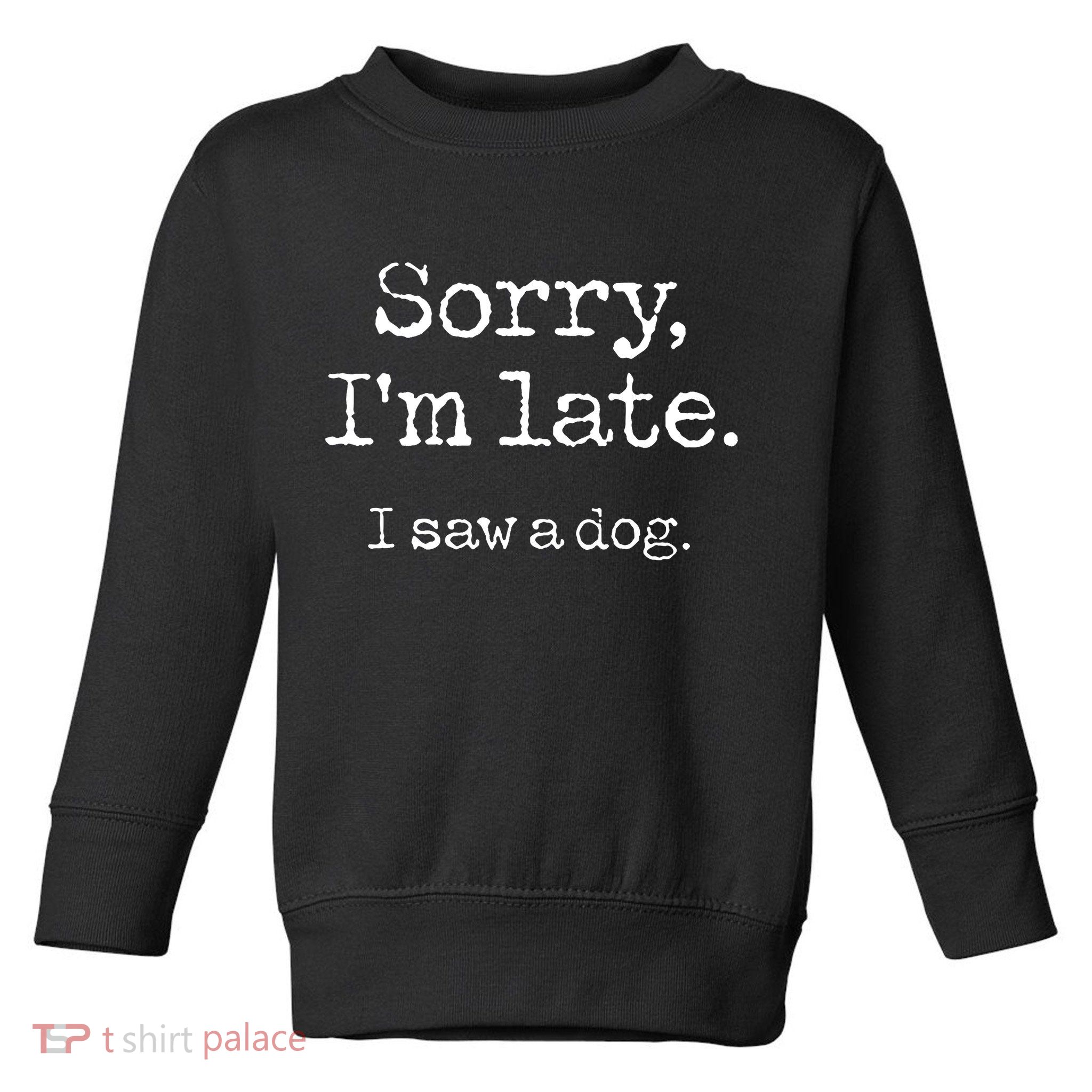 Sorry IM Late I Saw A Dog Cute Puppy Pet Lover Dog Owner Toddler Sweatshirt