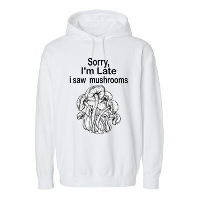 Sorry I'am Late A Saw Mushrooms Funny Mushroom Gift Garment-Dyed Fleece Hoodie