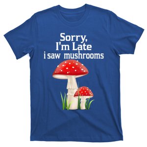 Sorry I'am Late A Saw Mushrooms Funny Mushroom Gift T-Shirt