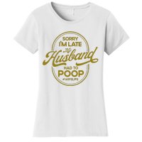 Sorry IM Late My Husband Had To Poop Sarcasm Women's T-Shirt