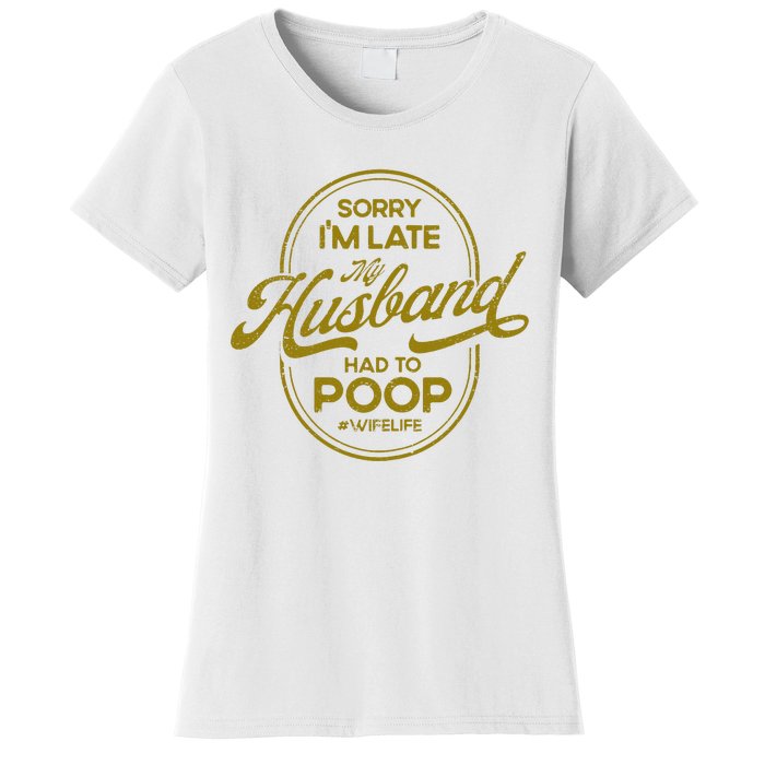 Sorry IM Late My Husband Had To Poop Sarcasm Women's T-Shirt