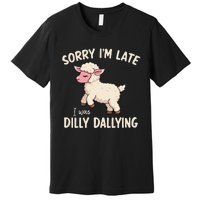 Sorry Im Late I Was Dilly Dallying Funny Cute Meme Gift Premium T-Shirt