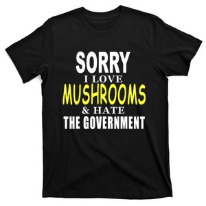 SORRY I LOVE MUSHROOMS & HATE THE GOVERNMENT FUNNY CUTE TEE T-Shirt