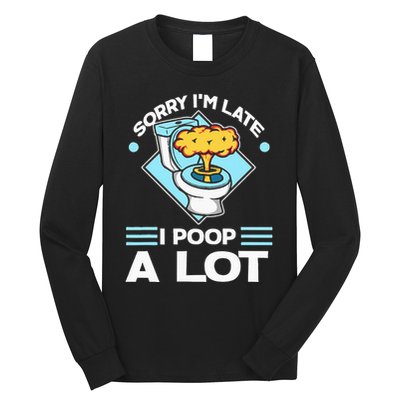 Sorry IM Late I Poop A Lot Funny Pooping Joke Funny Sayings Long Sleeve Shirt