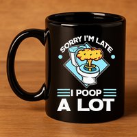 Sorry IM Late I Poop A Lot Funny Pooping Joke Funny Sayings 11oz C Handle Ceramic Mug
