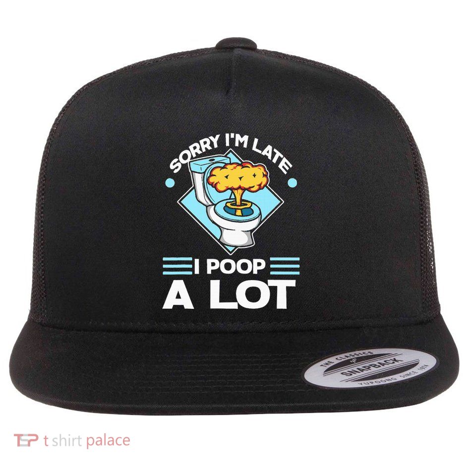 Sorry IM Late I Poop A Lot Funny Pooping Joke Funny Sayings Flatbill Hat