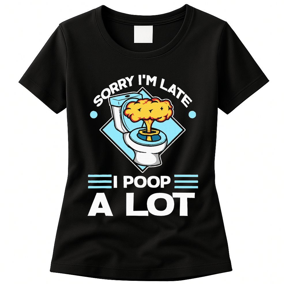 Sorry IM Late I Poop A Lot Funny Pooping Joke Funny Sayings Womens T-Shirt