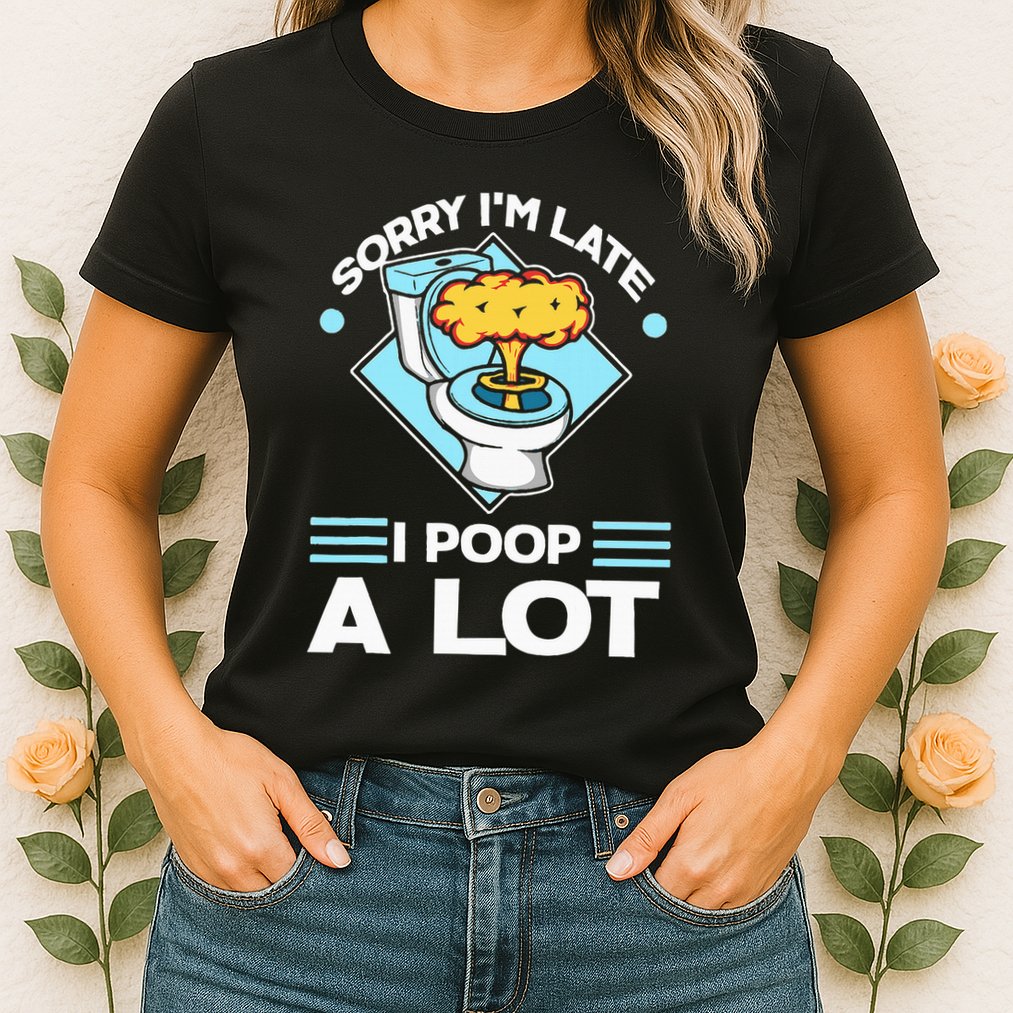Sorry IM Late I Poop A Lot Funny Pooping Joke Funny Sayings Womens T-Shirt