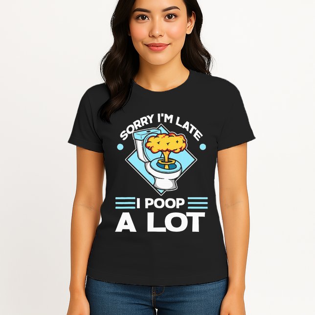 Sorry IM Late I Poop A Lot Funny Pooping Joke Funny Sayings Womens T-Shirt