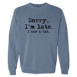 Sorry Im Late I Saw A Cat Funny Saying Garment-Dyed Sweatshirt