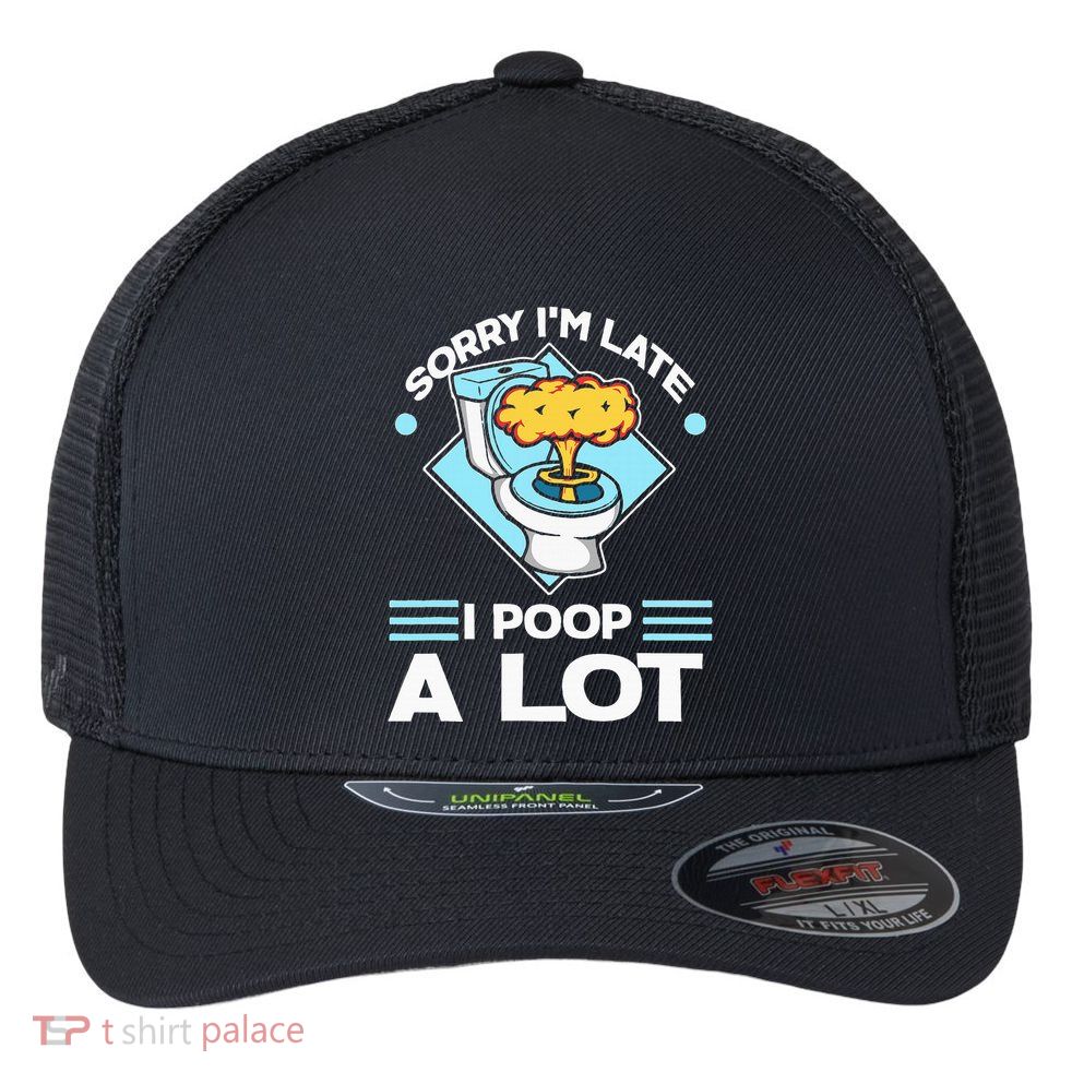 Sorry IM Late I Poop A Lot Funny Pooping Joke Funny Sayings Flexfit Unipanel Trucker Cap