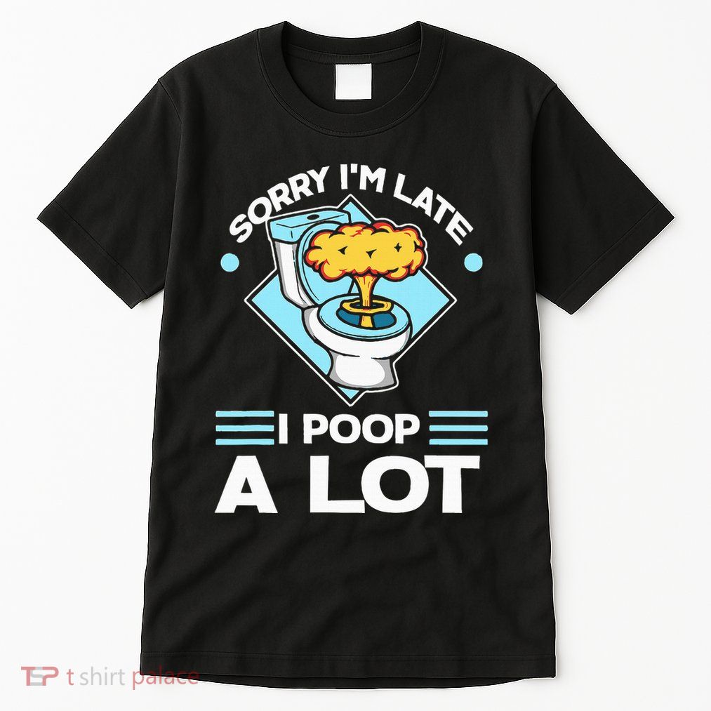 Sorry IM Late I Poop A Lot Funny Pooping Joke Funny Sayings Tall T-Shirt