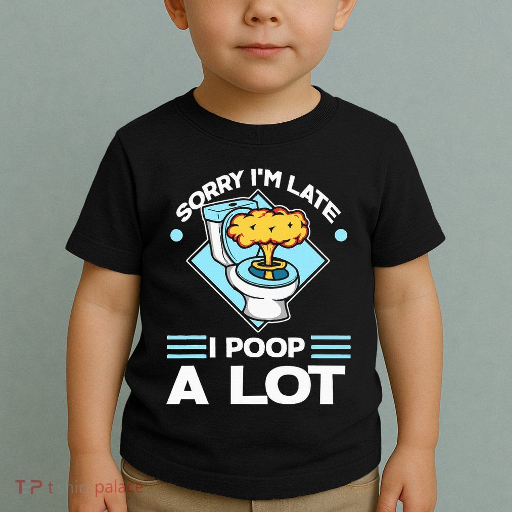 Sorry IM Late I Poop A Lot Funny Pooping Joke Funny Sayings Toddler T-Shirt