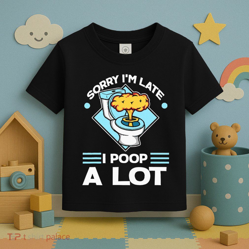 Sorry IM Late I Poop A Lot Funny Pooping Joke Funny Sayings Toddler T-Shirt