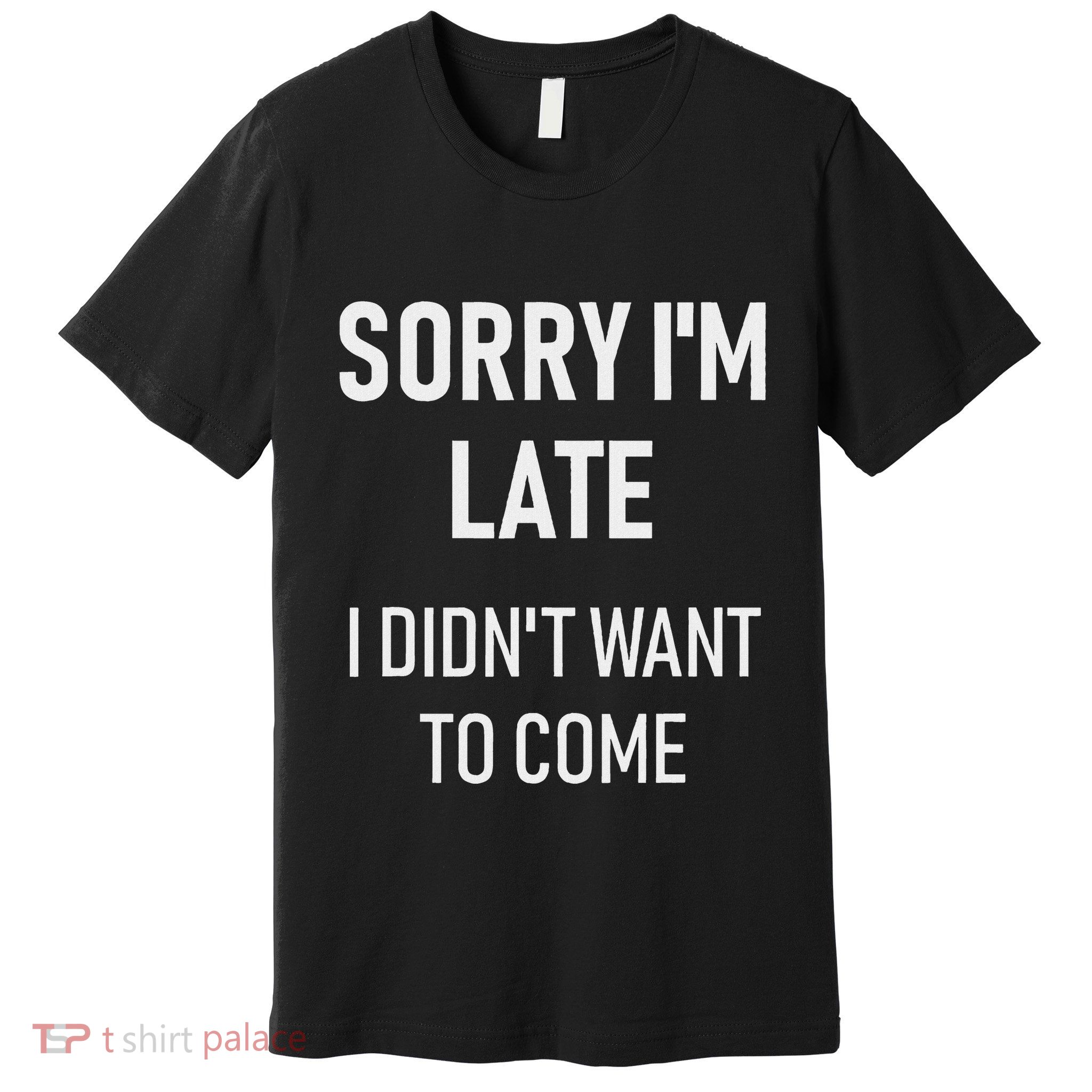 Sorry IM Late I DidnT Want To Come Funny Rude Humor Premium T-Shirt