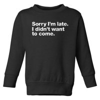 Sorry Im Late. I Didnt Want To Come. Toddler Sweatshirt