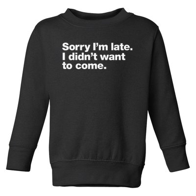 Sorry Im Late. I Didnt Want To Come. Toddler Sweatshirt