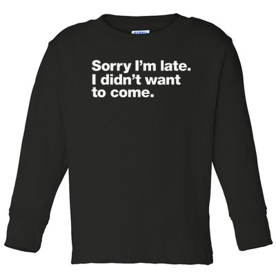 Sorry Im Late. I Didnt Want To Come. Toddler Long Sleeve Shirt