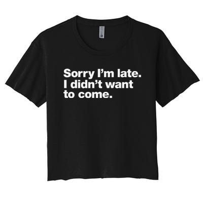 Sorry Im Late. I Didnt Want To Come. Women's Crop Top Tee