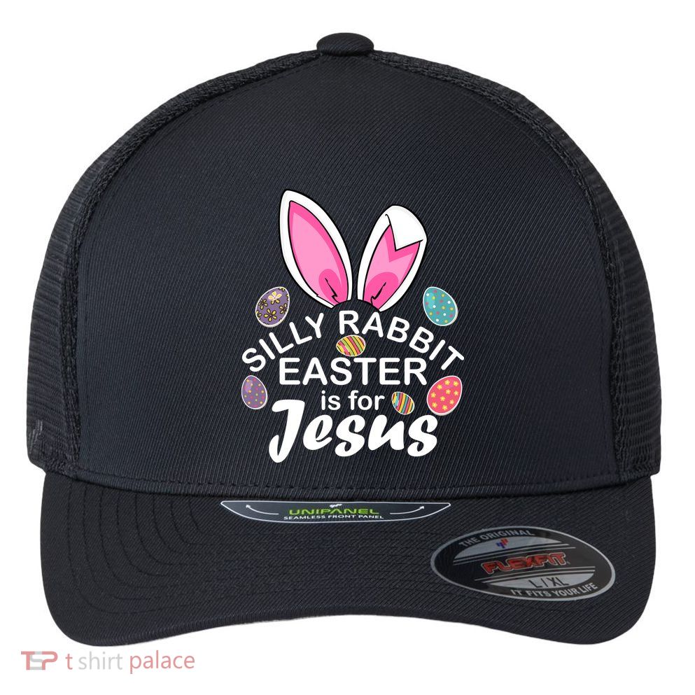 Silly Rabbit Easter is For Jesus Easter Eggs Bunny Ears Flexfit Unipanel Trucker Cap
