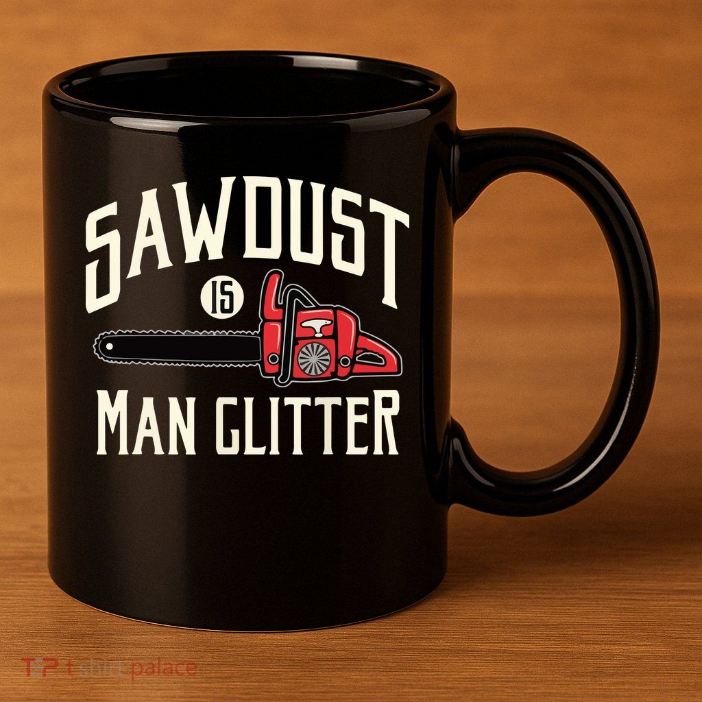 Sawdust Is Man Glitter Funny Chainsaw Lumberjack 11oz C Handle Ceramic Mug