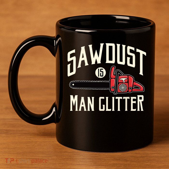 Sawdust Is Man Glitter Funny Chainsaw Lumberjack 11oz C Handle Ceramic Mug
